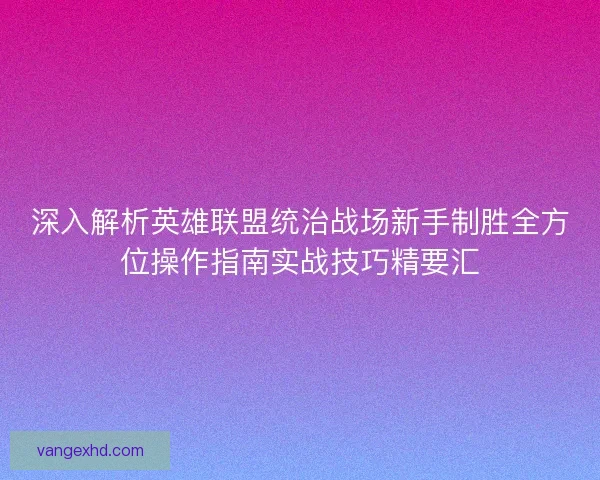 深入解析英雄联盟统治战场新手制胜全方位操作指南实战技巧精要汇