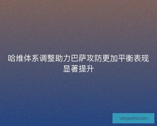 哈维体系调整助力巴萨攻防更加平衡表现显著提升
